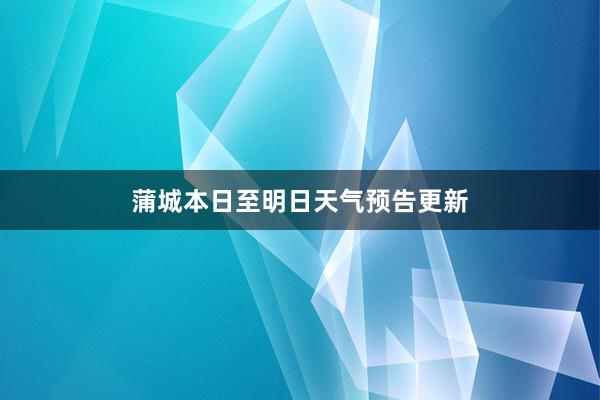 蒲城本日至明日天气预告更新